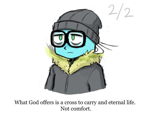 What God offers is a cross to carry and eternal life. Not comfort.